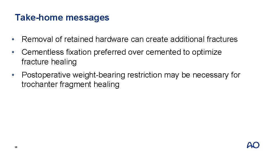 Take-home messages • Removal of retained hardware can create additional fractures • Cementless fixation