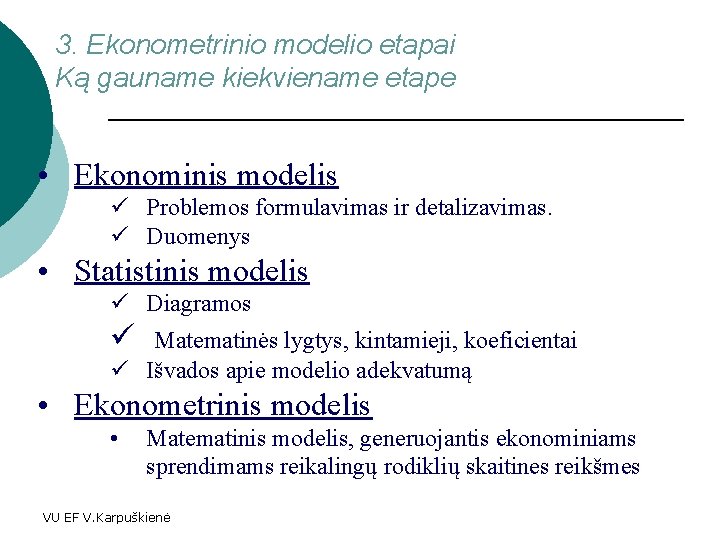 3. Ekonometrinio modelio etapai Ką gauname kiekviename etape • Ekonominis modelis ü Problemos formulavimas