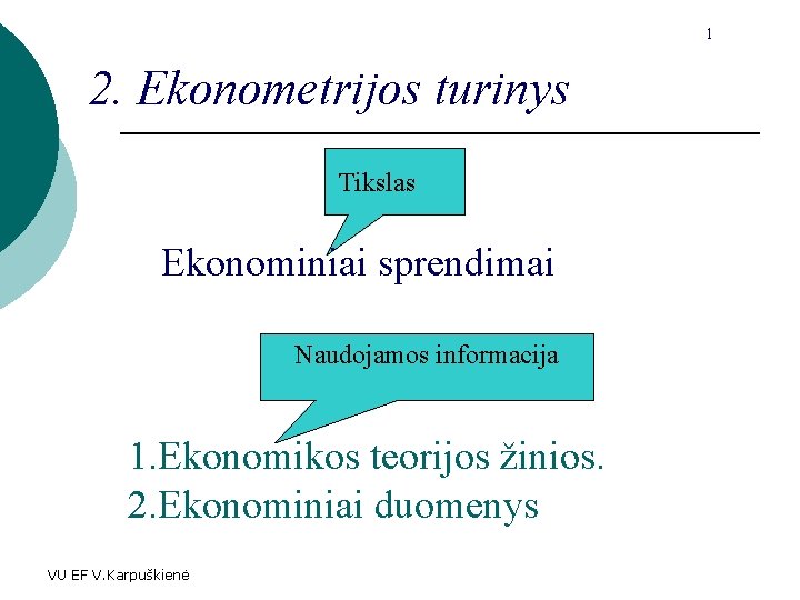 1 2. Ekonometrijos turinys Tikslas Ekonominiai sprendimai Naudojamos informacija 1. Ekonomikos teorijos žinios. 2.