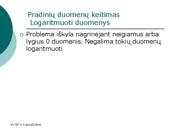 Pradinių duomenų keitimas Logaritmuoti duomenys ¡ Problema iškyla nagrinėjant neigiamus arba lygius 0 duomenis.