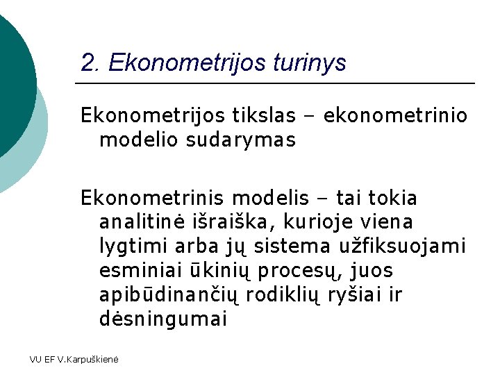2. Ekonometrijos turinys Ekonometrijos tikslas – ekonometrinio modelio sudarymas Ekonometrinis modelis – tai tokia