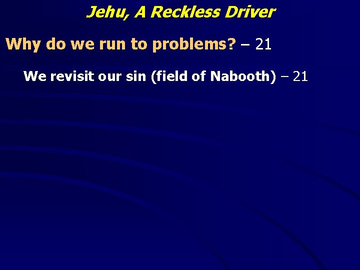 Jehu, A Reckless Driver Why do we run to problems? – 21 We revisit