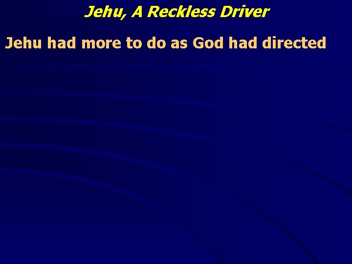 Jehu, A Reckless Driver Jehu had more to do as God had directed 