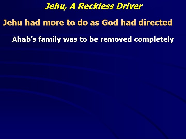 Jehu, A Reckless Driver Jehu had more to do as God had directed Ahab’s