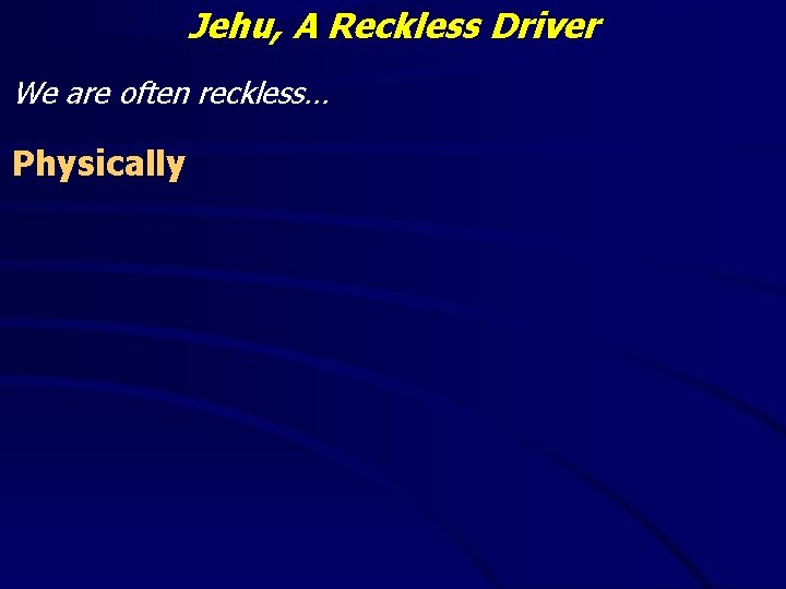 Jehu, A Reckless Driver We are often reckless… Physically 