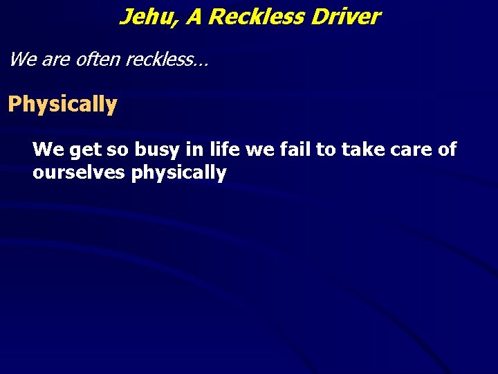 Jehu, A Reckless Driver We are often reckless… Physically We get so busy in