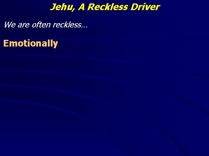 Jehu, A Reckless Driver We are often reckless… Emotionally 