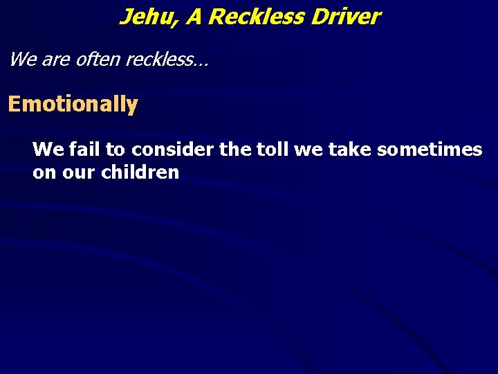 Jehu, A Reckless Driver We are often reckless… Emotionally We fail to consider the