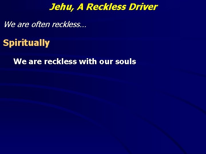 Jehu, A Reckless Driver We are often reckless… Spiritually We are reckless with our