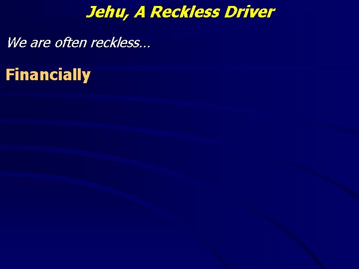 Jehu, A Reckless Driver We are often reckless… Financially 