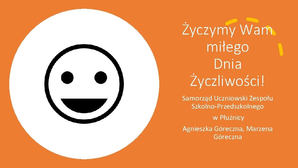 Życzymy Wam miłego Dnia Życzliwości! Samorząd Uczniowski Zespołu Szkolno-Przedszkolnego w Płużnicy Agnieszka Góreczna, Marzena