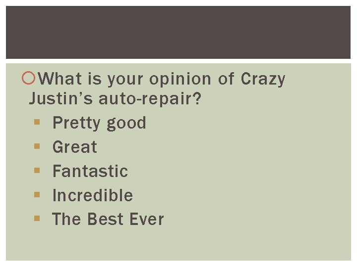  What is your opinion of Crazy Justin’s auto-repair? § Pretty good § Great