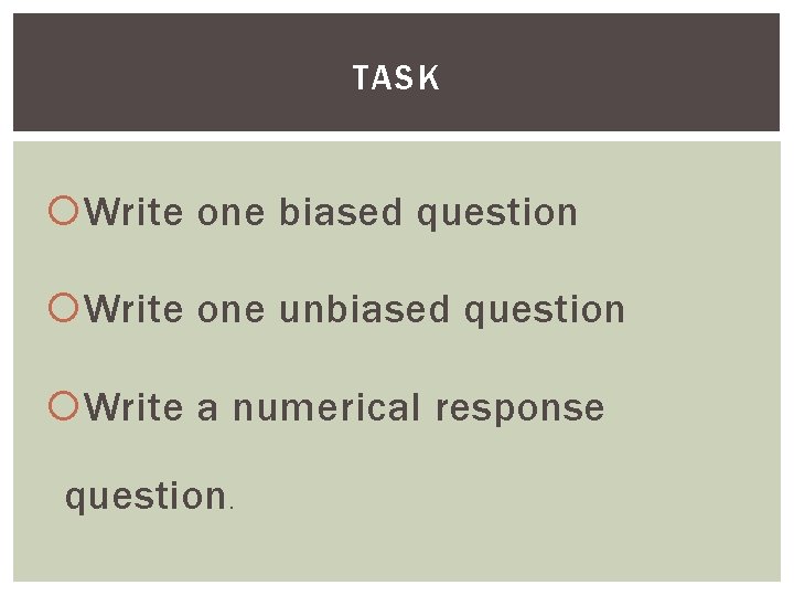 TASK Write one biased question Write one unbiased question Write a numerical response question.