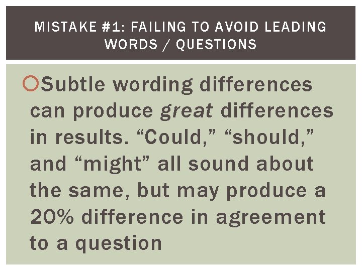 MISTAKE #1: FAILING TO AVOID LEADING WORDS / QUESTIONS Subtle wording differences can produce