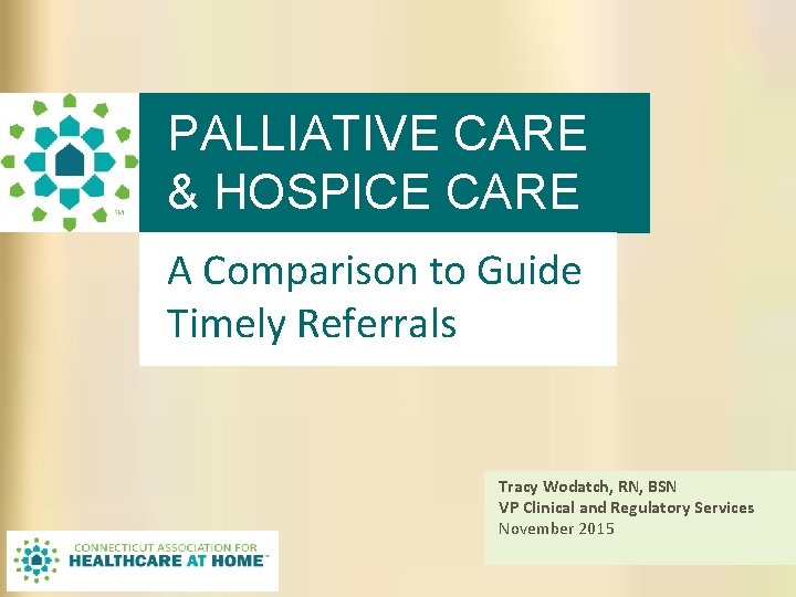 PALLIATIVE CARE & HOSPICE CARE A Comparison to Guide Timely Referrals Tracy Wodatch, RN, PALLIATIVE CARE & HOSPICE CARE A Comparison to Guide Timely Referrals Tracy Wodatch, RN,