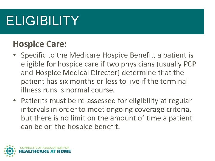 ELIGIBILITY Hospice Care: • Specific to the Medicare Hospice Benefit, a patient is eligible ELIGIBILITY Hospice Care: • Specific to the Medicare Hospice Benefit, a patient is eligible
