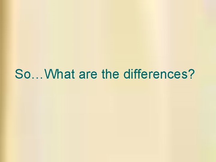 So…What are the differences? So…What are the differences?