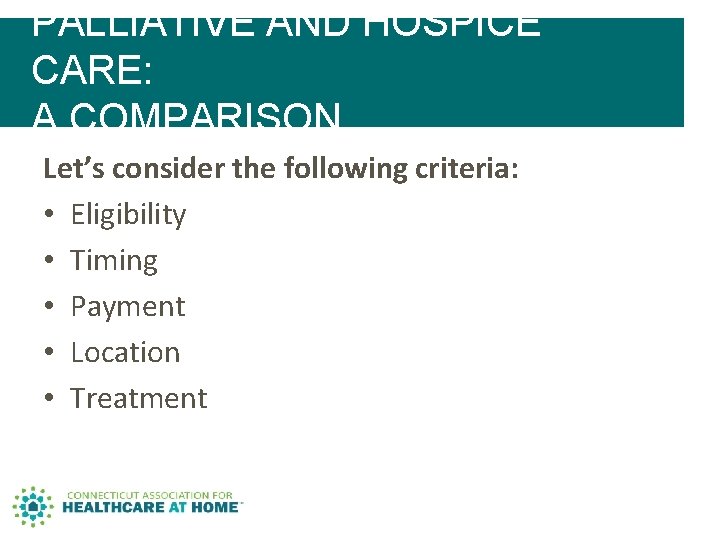 PALLIATIVE AND HOSPICE CARE: A COMPARISON Let’s consider the following criteria: • Eligibility • PALLIATIVE AND HOSPICE CARE: A COMPARISON Let’s consider the following criteria: • Eligibility •