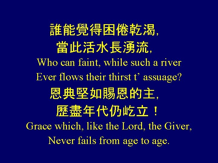 誰能覺得困倦乾渴， 當此活水長湧流， Who can faint, while such a river Ever flows their thirst t’