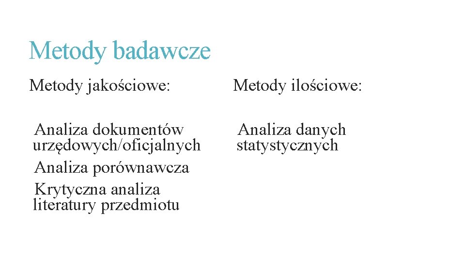 Metody badawcze Metody jakościowe: Metody ilościowe: Analiza dokumentów urzędowych/oficjalnych Analiza porównawcza Krytyczna analiza literatury