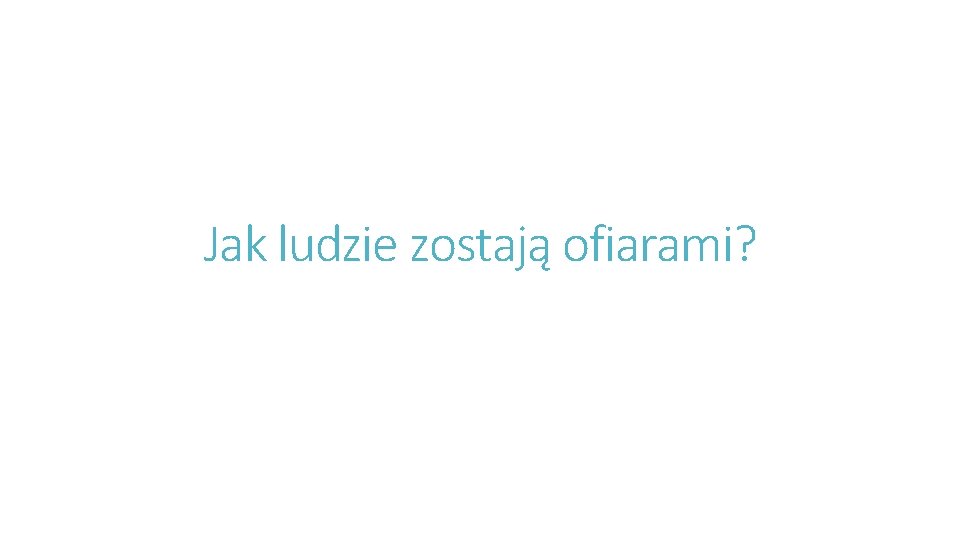 Jak ludzie zostają ofiarami? 