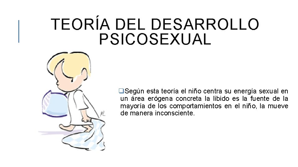 TEORÍA DEL DESARROLLO PSICOSEXUAL q. Según esta teoría el niño centra su energía sexual