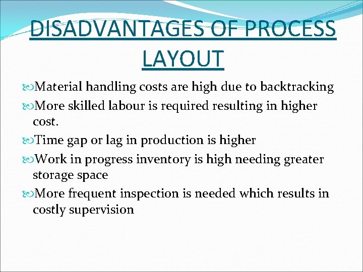 DISADVANTAGES OF PROCESS LAYOUT Material handling costs are high due to backtracking More skilled