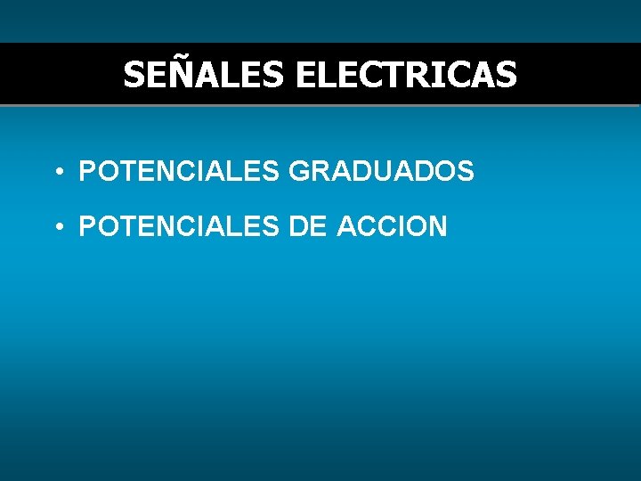 SEÑALES ELECTRICAS • POTENCIALES GRADUADOS • POTENCIALES DE ACCION 