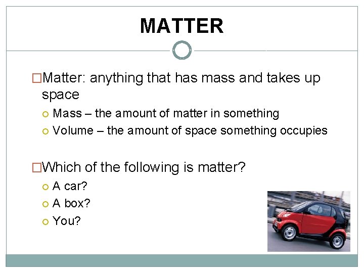 MATTER �Matter: anything that has mass and takes up space Mass – the amount