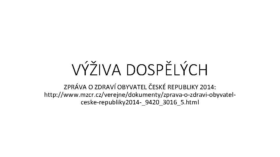 VÝŽIVA DOSPĚLÝCH ZPRÁVA O ZDRAVÍ OBYVATEL ČESKÉ REPUBLIKY 2014: http: //www. mzcr. cz/verejne/dokumenty/zprava-o-zdravi-obyvatelceske-republiky 2014
