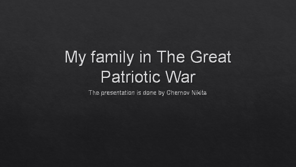 My family in The Great Patriotic War The presentation is done by Chernov Nikita