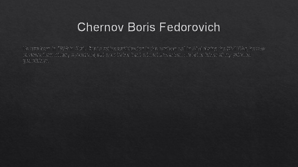 Chernov Boris Fedorovich He was born in 1898 in Altai. Due to active participation