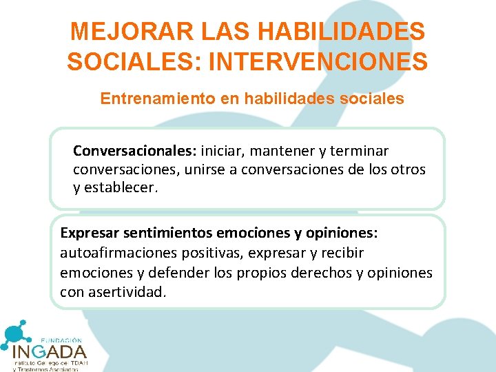 MEJORAR LAS HABILIDADES SOCIALES: INTERVENCIONES Entrenamiento en habilidades sociales Conversacionales: iniciar, mantener y terminar