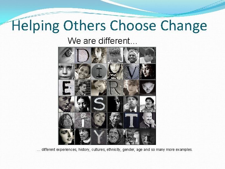 Helping Others Choose Change We are different… … different experiences, history, cultures, ethnicity, gender,