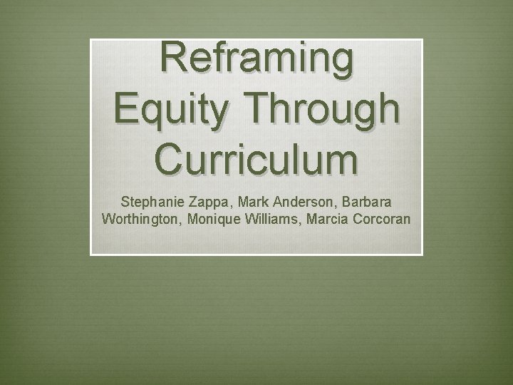 Reframing Equity Through Curriculum Stephanie Zappa, Mark Anderson, Barbara Worthington, Monique Williams, Marcia Corcoran