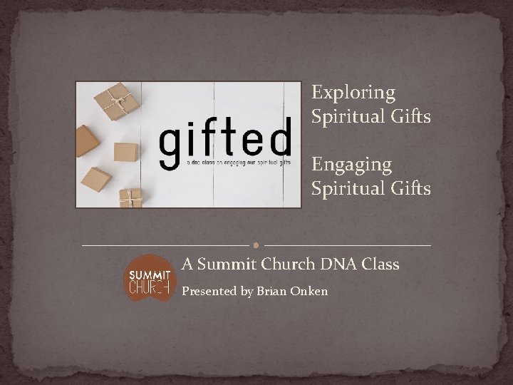 Exploring Spiritual Gifts Engaging Spiritual Gifts A Summit Church DNA Class Presented by Brian
