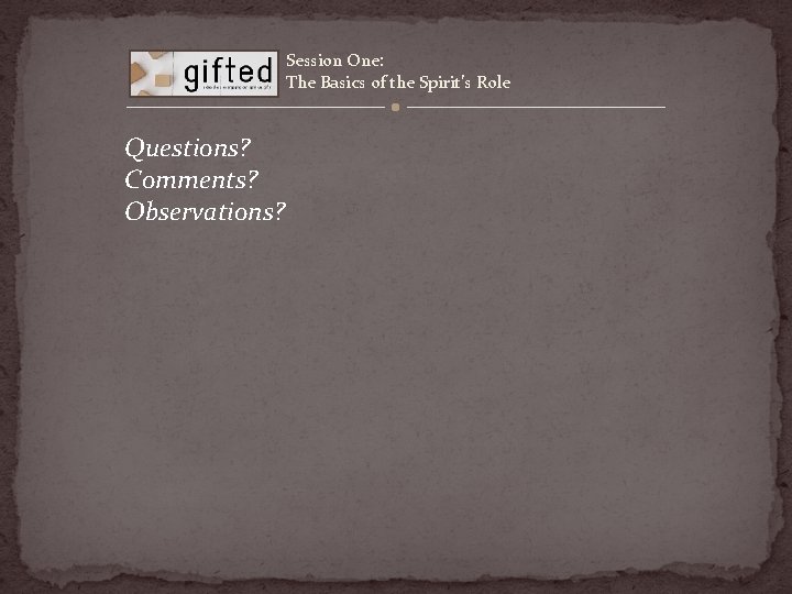 Session One: The Basics of the Spirit’s Role Questions? Comments? Observations? 