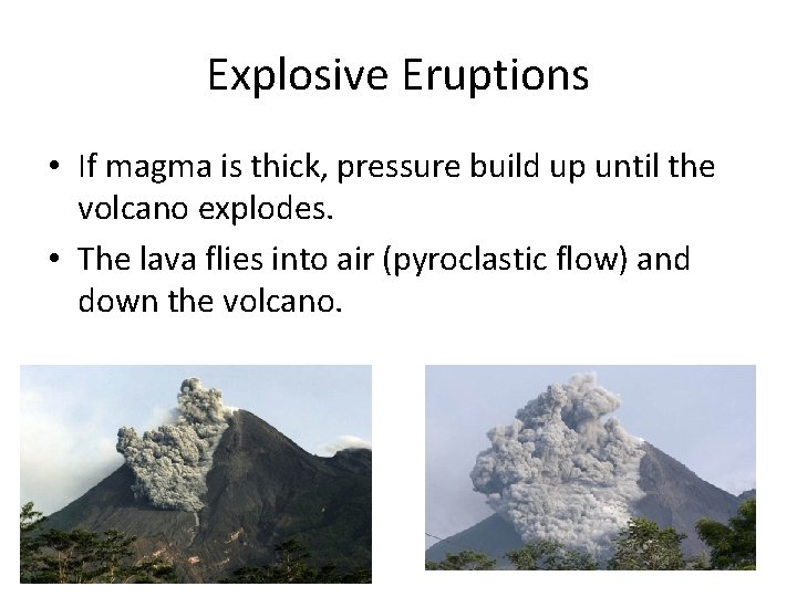 Explosive Eruptions • If magma is thick, pressure build up until the volcano explodes.