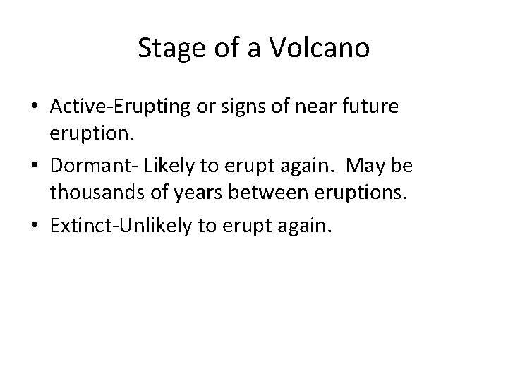 Stage of a Volcano • Active-Erupting or signs of near future eruption. • Dormant-