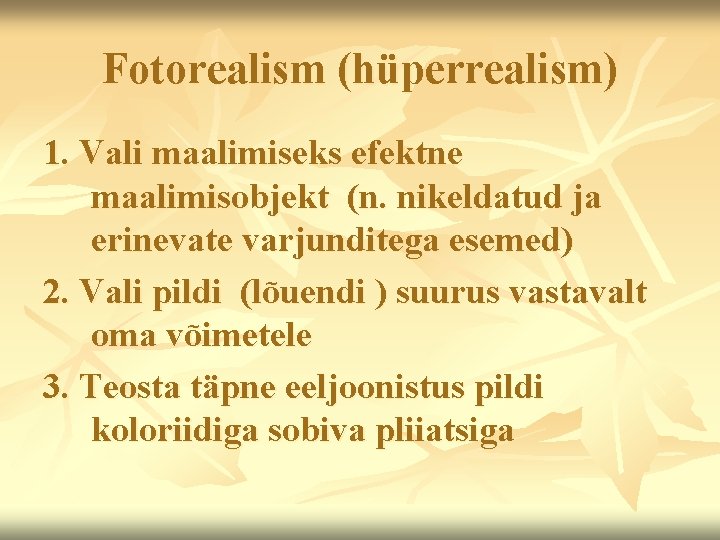 Fotorealism (hüperrealism) 1. Vali maalimiseks efektne maalimisobjekt (n. nikeldatud ja erinevate varjunditega esemed) 2.