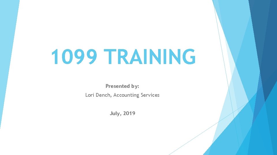 1099 TRAINING Presented by: Lori Dench, Accounting Services July, 2019 