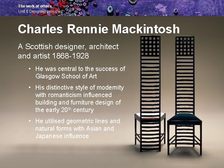 The work of others Unit 6 Designing principles Charles Rennie Mackintosh A Scottish designer,