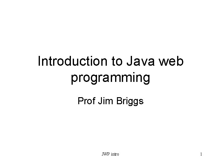 Introduction to Java web programming Prof Jim Briggs JWP intro 1 