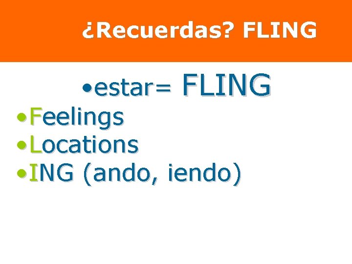 ¿Recuerdas? FLING • estar= FLING • Feelings • Locations • ING (ando, iendo) 