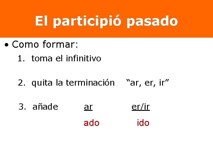 El participió pasado • Como formar: 1. toma el infinitivo 2. quita la terminación