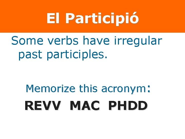 El Participió Some verbs have irregular past participles. Memorize this acronym: REVV MAC PHDD