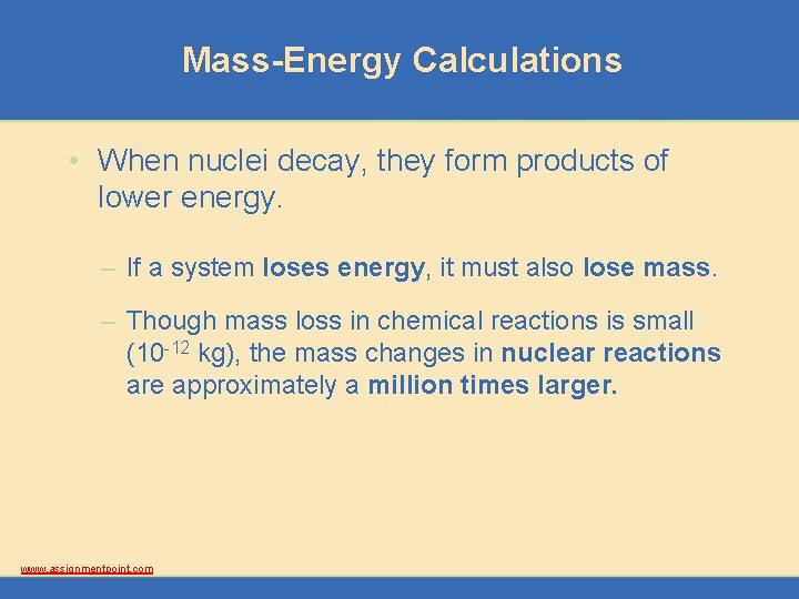 Mass-Energy Calculations • When nuclei decay, they form products of lower energy. – If