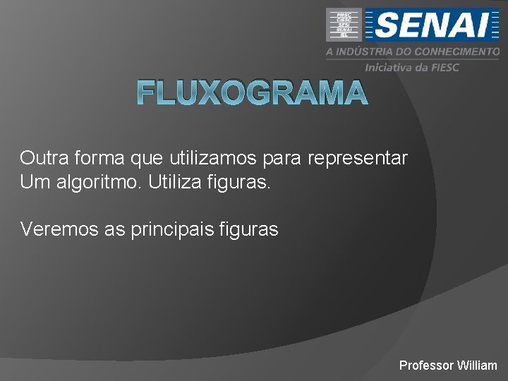 FLUXOGRAMA Outra forma que utilizamos para representar Um algoritmo. Utiliza figuras. Veremos as principais