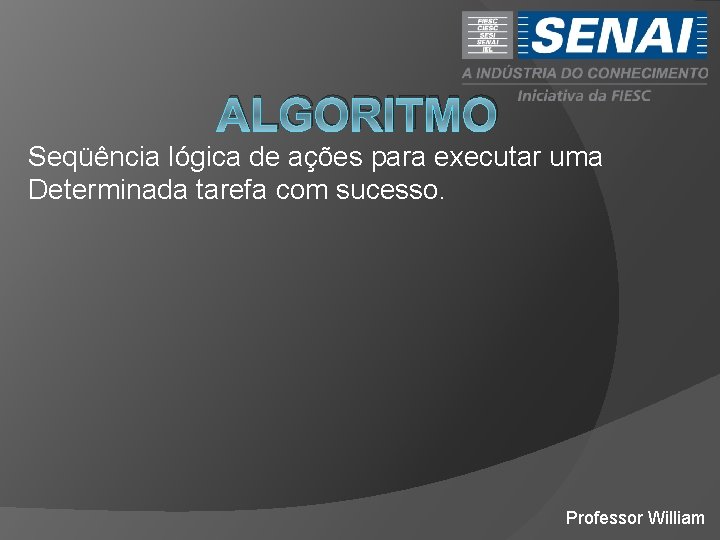 ALGORITMO Seqüência lógica de ações para executar uma Determinada tarefa com sucesso. Professor William