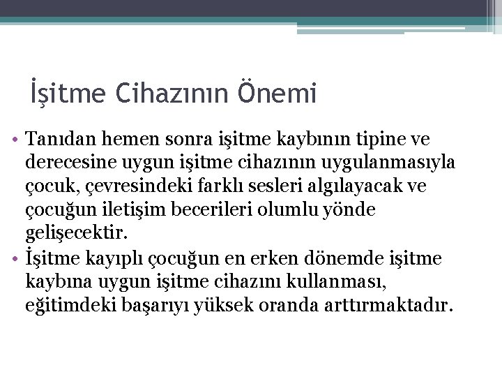 İşitme Cihazının Önemi • Tanıdan hemen sonra işitme kaybının tipine ve derecesine uygun işitme